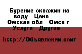 Бурение скважин на воду › Цена ­ 800 - Омская обл., Омск г. Услуги » Другие   